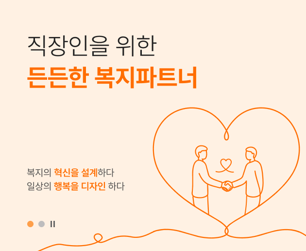 직장인을 위한 든든한 복지파트너. 복지의 혁신을 설계하다. 일상의 행복을 디자인 하다. 